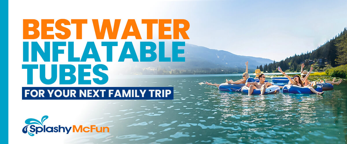 7 Best Water Inflatable Tubes for Your Next Family Trip