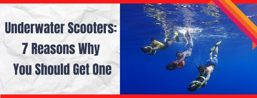 Underwater Scooters: 7 Reasons Why You Should Get One