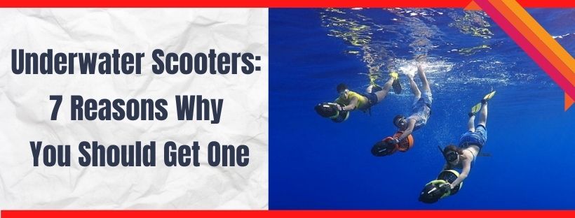 Underwater Scooters: 7 Reasons Why You Should Get One