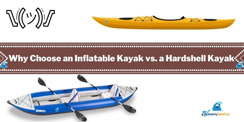 Why Choose an Inflatable Kayak vs. a Hardshell Kayak